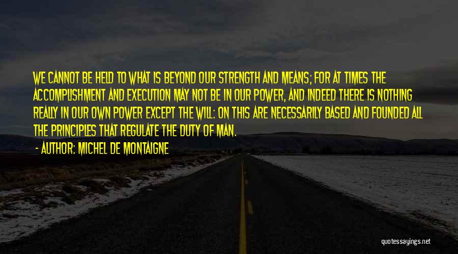 Michel De Montaigne Quotes: We Cannot Be Held To What Is Beyond Our Strength And Means; For At Times The Accomplishment And Execution May
