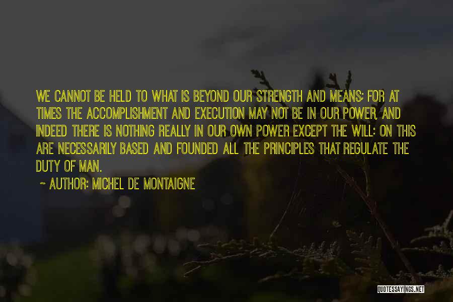 Michel De Montaigne Quotes: We Cannot Be Held To What Is Beyond Our Strength And Means; For At Times The Accomplishment And Execution May