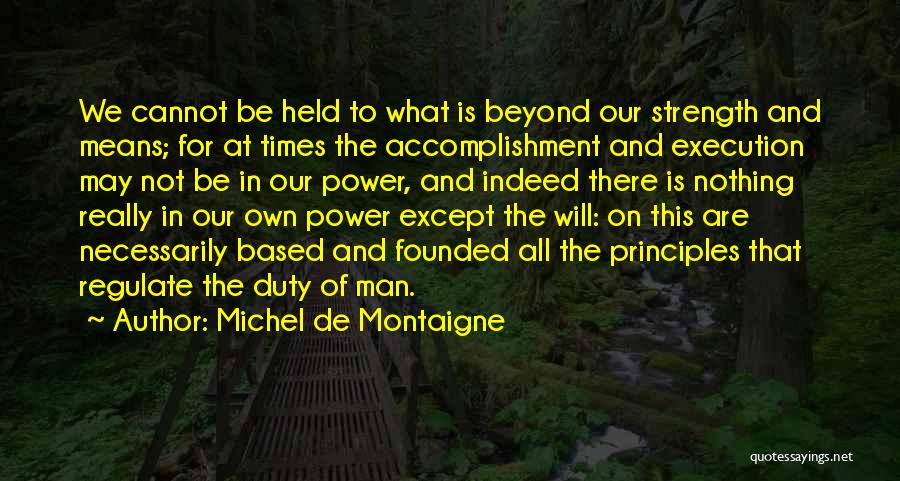 Michel De Montaigne Quotes: We Cannot Be Held To What Is Beyond Our Strength And Means; For At Times The Accomplishment And Execution May