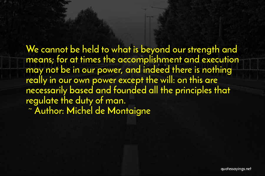 Michel De Montaigne Quotes: We Cannot Be Held To What Is Beyond Our Strength And Means; For At Times The Accomplishment And Execution May