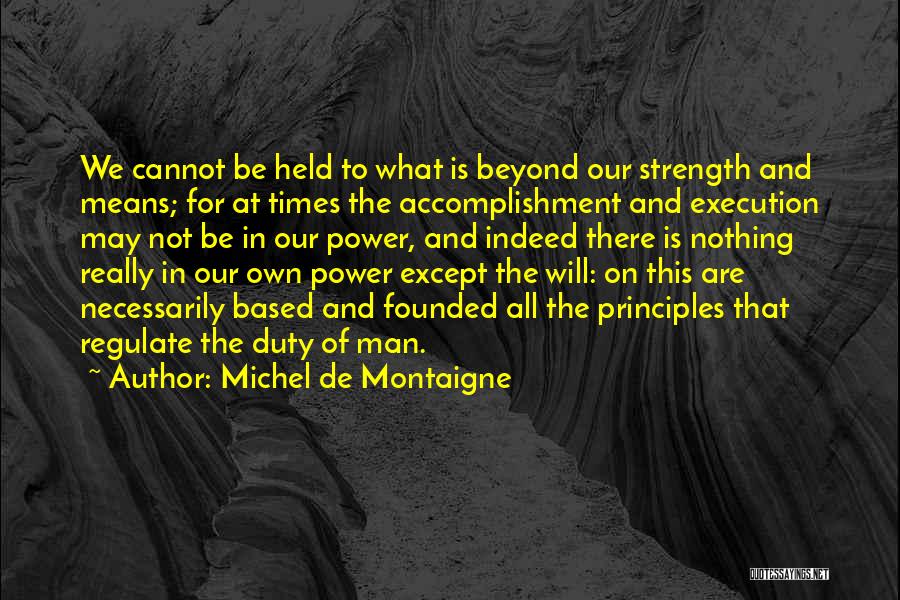 Michel De Montaigne Quotes: We Cannot Be Held To What Is Beyond Our Strength And Means; For At Times The Accomplishment And Execution May