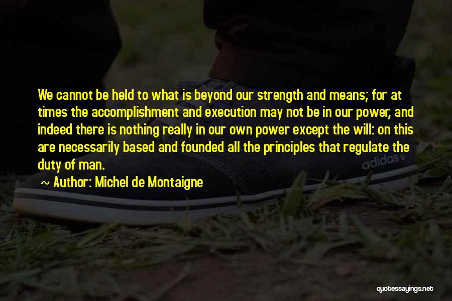 Michel De Montaigne Quotes: We Cannot Be Held To What Is Beyond Our Strength And Means; For At Times The Accomplishment And Execution May