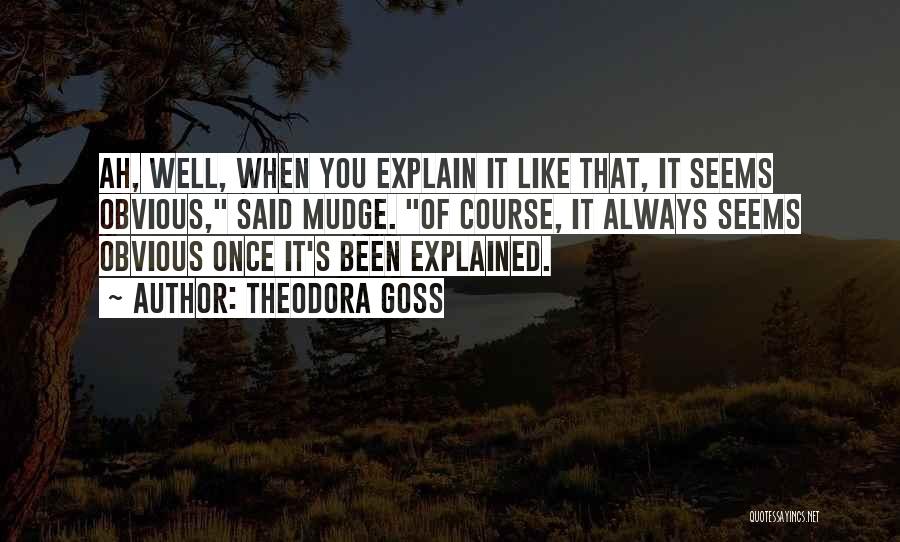 Theodora Goss Quotes: Ah, Well, When You Explain It Like That, It Seems Obvious, Said Mudge. Of Course, It Always Seems Obvious Once