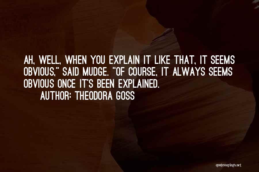 Theodora Goss Quotes: Ah, Well, When You Explain It Like That, It Seems Obvious, Said Mudge. Of Course, It Always Seems Obvious Once