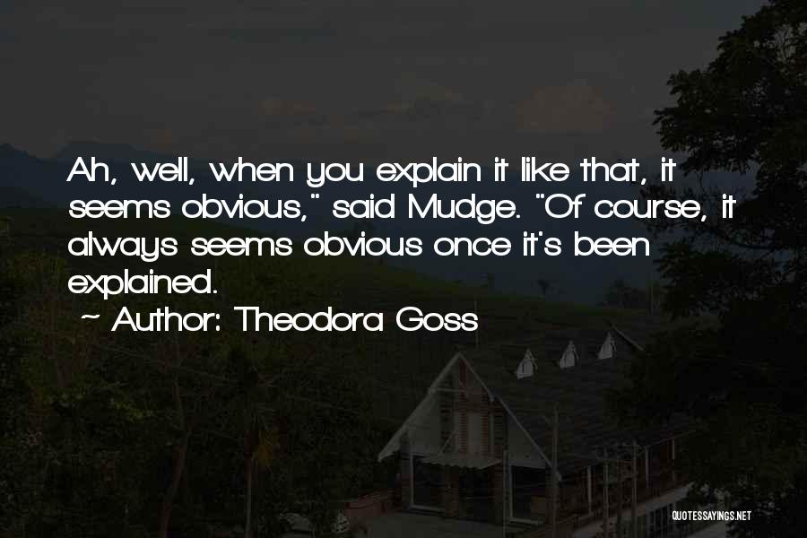 Theodora Goss Quotes: Ah, Well, When You Explain It Like That, It Seems Obvious, Said Mudge. Of Course, It Always Seems Obvious Once