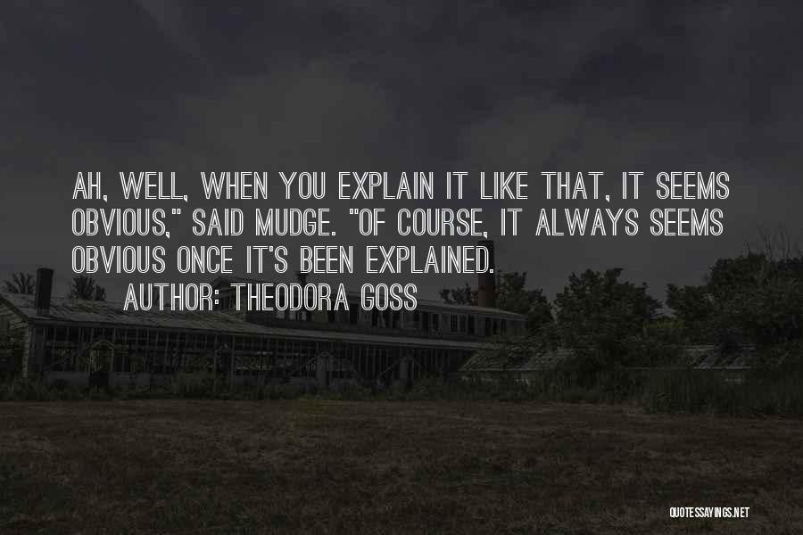 Theodora Goss Quotes: Ah, Well, When You Explain It Like That, It Seems Obvious, Said Mudge. Of Course, It Always Seems Obvious Once