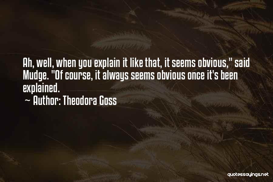 Theodora Goss Quotes: Ah, Well, When You Explain It Like That, It Seems Obvious, Said Mudge. Of Course, It Always Seems Obvious Once