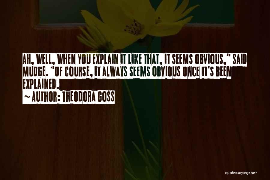 Theodora Goss Quotes: Ah, Well, When You Explain It Like That, It Seems Obvious, Said Mudge. Of Course, It Always Seems Obvious Once