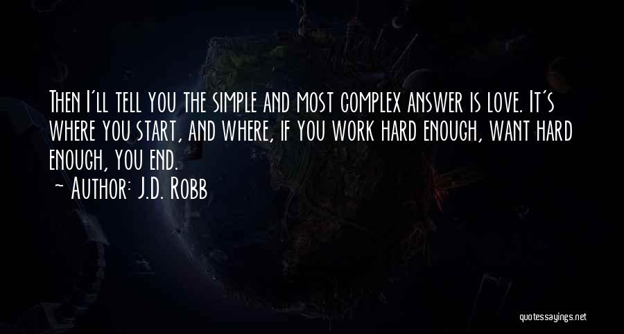 J.D. Robb Quotes: Then I'll Tell You The Simple And Most Complex Answer Is Love. It's Where You Start, And Where, If You