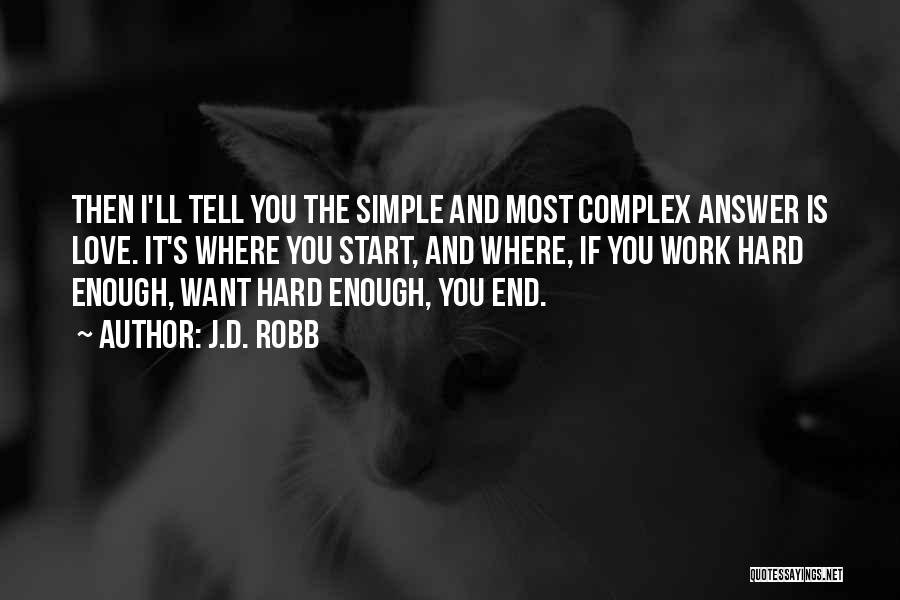 J.D. Robb Quotes: Then I'll Tell You The Simple And Most Complex Answer Is Love. It's Where You Start, And Where, If You