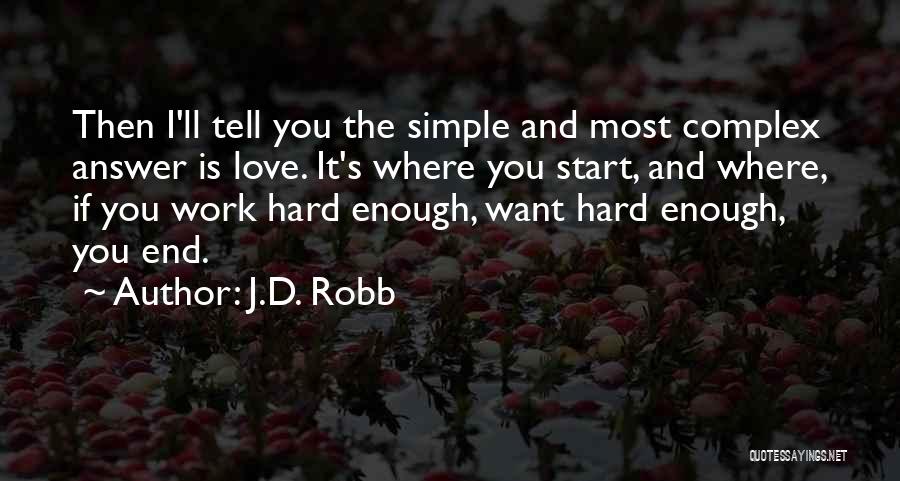 J.D. Robb Quotes: Then I'll Tell You The Simple And Most Complex Answer Is Love. It's Where You Start, And Where, If You