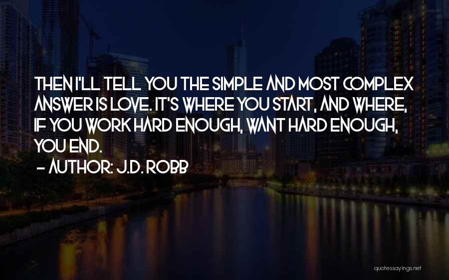 J.D. Robb Quotes: Then I'll Tell You The Simple And Most Complex Answer Is Love. It's Where You Start, And Where, If You