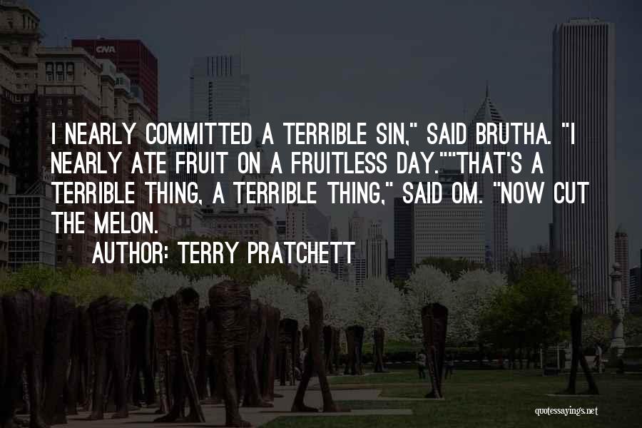 Terry Pratchett Quotes: I Nearly Committed A Terrible Sin, Said Brutha. I Nearly Ate Fruit On A Fruitless Day.that's A Terrible Thing, A