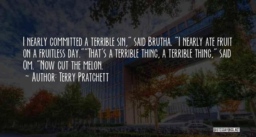 Terry Pratchett Quotes: I Nearly Committed A Terrible Sin, Said Brutha. I Nearly Ate Fruit On A Fruitless Day.that's A Terrible Thing, A