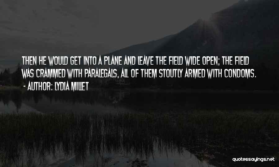 Lydia Millet Quotes: Then He Would Get Into A Plane And Leave The Field Wide Open; The Field Was Crammed With Paralegals, All