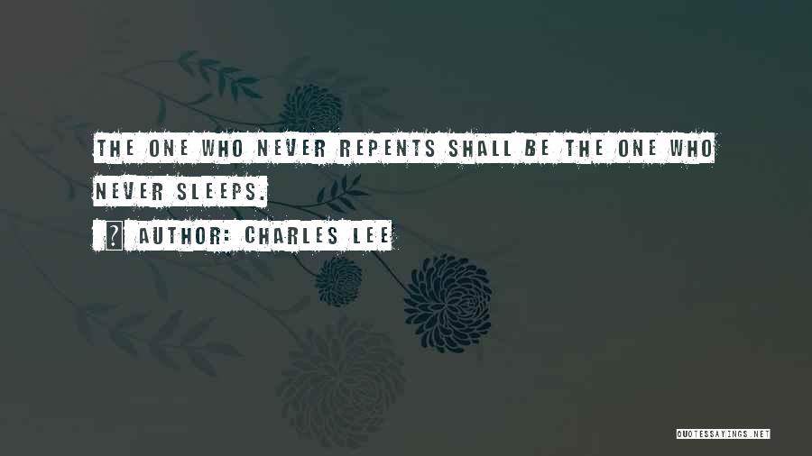 Charles Lee Quotes: The One Who Never Repents Shall Be The One Who Never Sleeps.