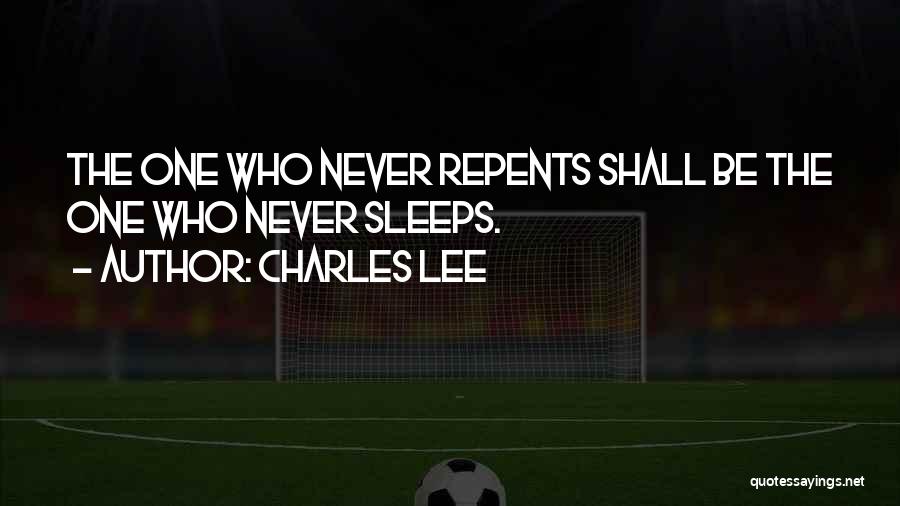 Charles Lee Quotes: The One Who Never Repents Shall Be The One Who Never Sleeps.