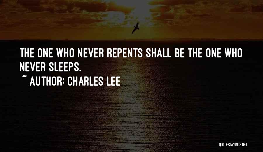 Charles Lee Quotes: The One Who Never Repents Shall Be The One Who Never Sleeps.