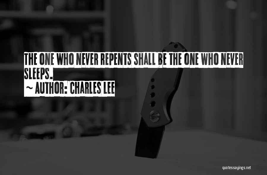 Charles Lee Quotes: The One Who Never Repents Shall Be The One Who Never Sleeps.