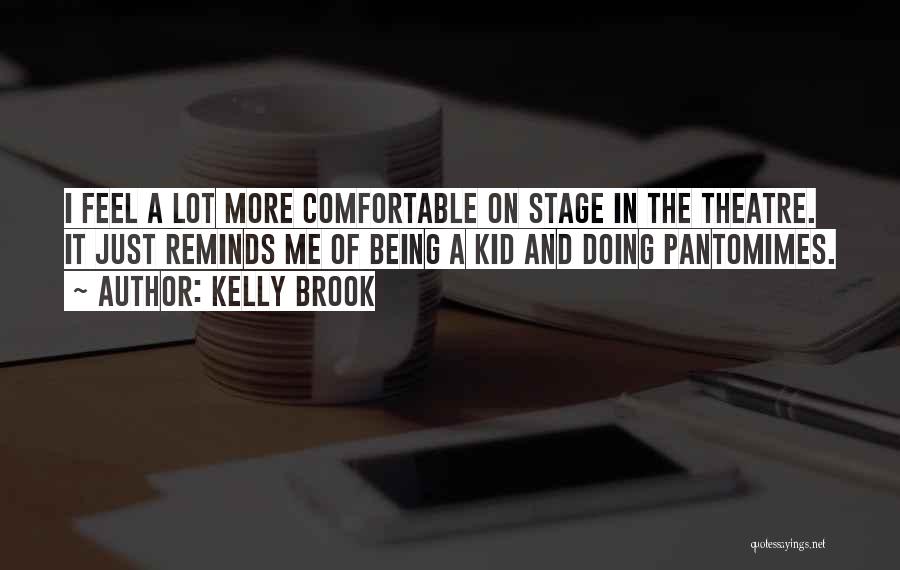 Kelly Brook Quotes: I Feel A Lot More Comfortable On Stage In The Theatre. It Just Reminds Me Of Being A Kid And