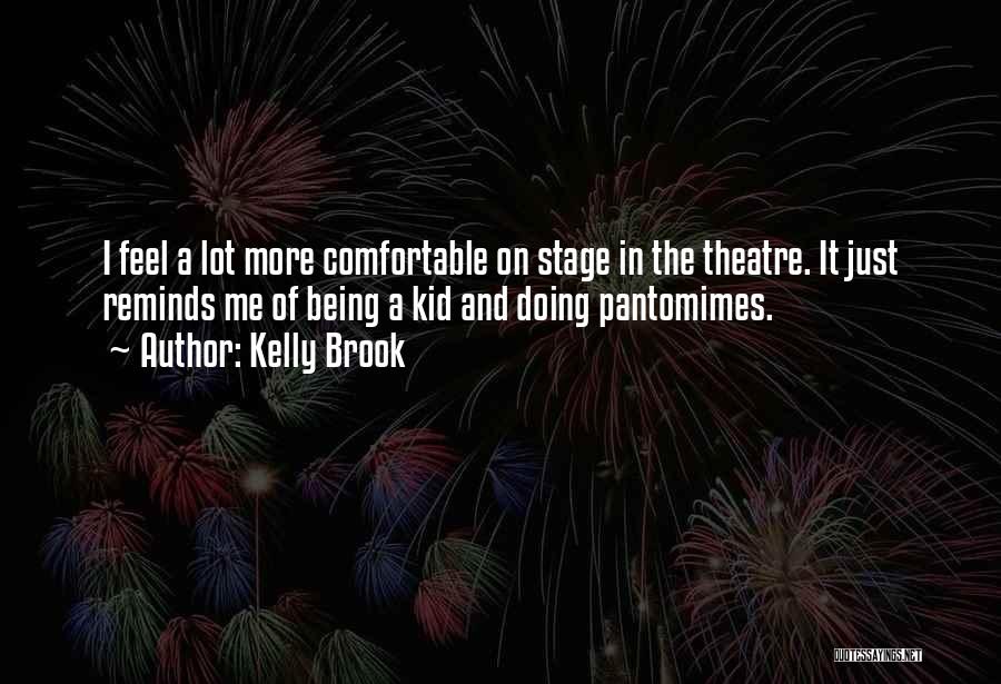 Kelly Brook Quotes: I Feel A Lot More Comfortable On Stage In The Theatre. It Just Reminds Me Of Being A Kid And