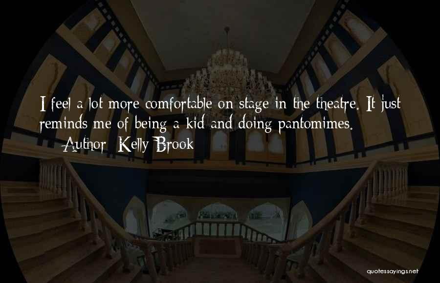 Kelly Brook Quotes: I Feel A Lot More Comfortable On Stage In The Theatre. It Just Reminds Me Of Being A Kid And