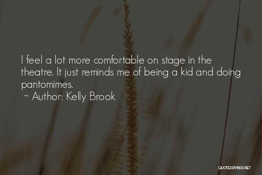 Kelly Brook Quotes: I Feel A Lot More Comfortable On Stage In The Theatre. It Just Reminds Me Of Being A Kid And