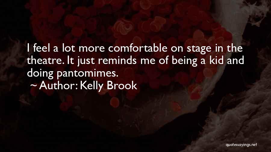 Kelly Brook Quotes: I Feel A Lot More Comfortable On Stage In The Theatre. It Just Reminds Me Of Being A Kid And