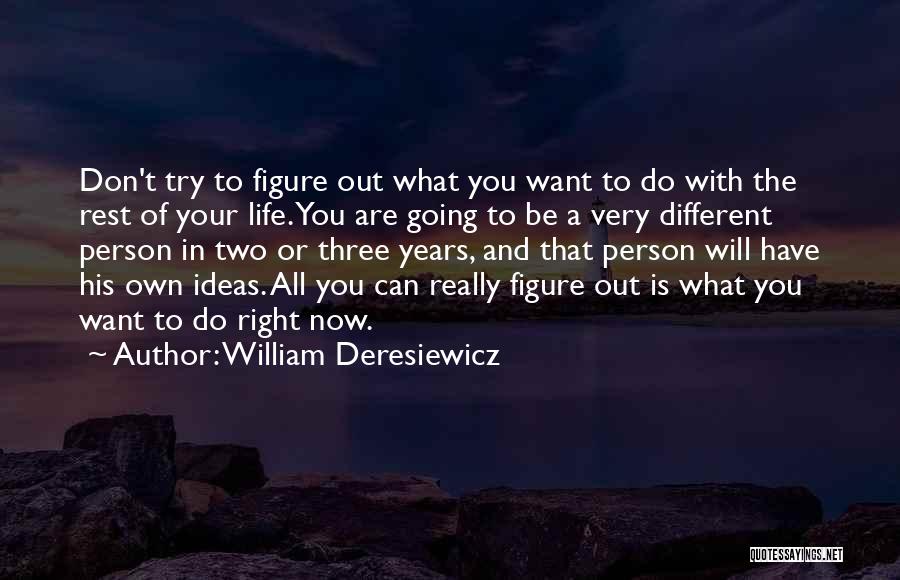 William Deresiewicz Quotes: Don't Try To Figure Out What You Want To Do With The Rest Of Your Life. You Are Going To