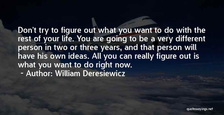 William Deresiewicz Quotes: Don't Try To Figure Out What You Want To Do With The Rest Of Your Life. You Are Going To