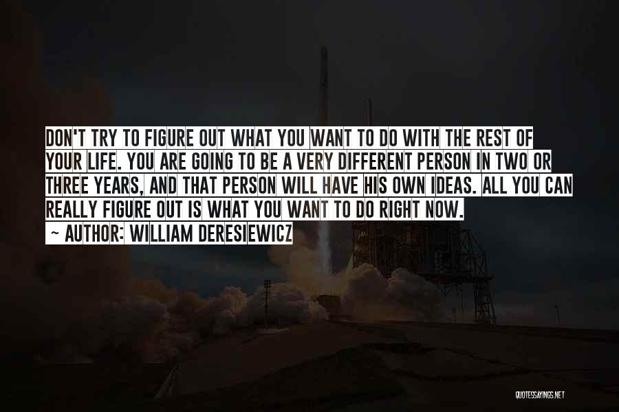 William Deresiewicz Quotes: Don't Try To Figure Out What You Want To Do With The Rest Of Your Life. You Are Going To