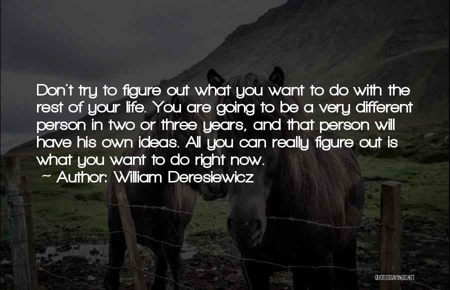 William Deresiewicz Quotes: Don't Try To Figure Out What You Want To Do With The Rest Of Your Life. You Are Going To