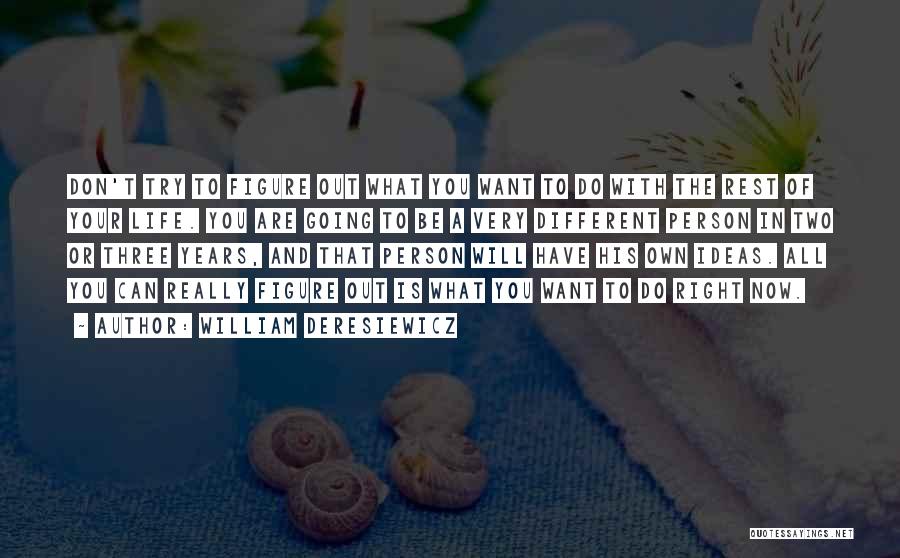 William Deresiewicz Quotes: Don't Try To Figure Out What You Want To Do With The Rest Of Your Life. You Are Going To