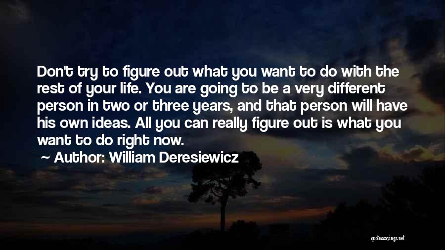 William Deresiewicz Quotes: Don't Try To Figure Out What You Want To Do With The Rest Of Your Life. You Are Going To