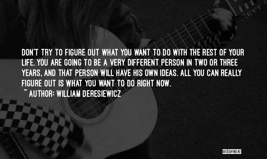 William Deresiewicz Quotes: Don't Try To Figure Out What You Want To Do With The Rest Of Your Life. You Are Going To
