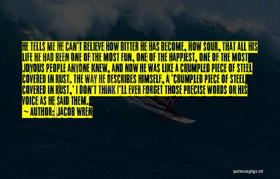 Jacob Wren Quotes: He Tells Me He Can't Believe How Bitter He Has Become, How Sour, That All His Life He Had Been