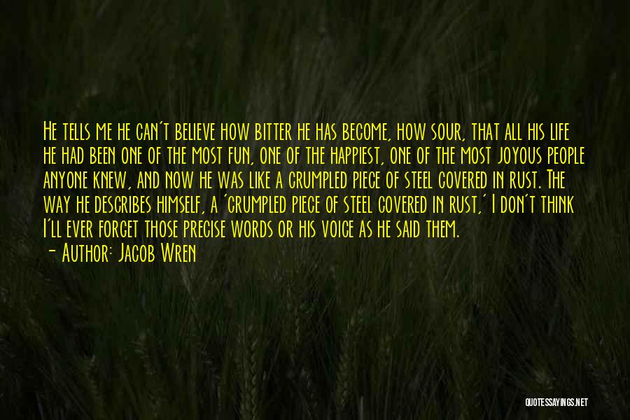 Jacob Wren Quotes: He Tells Me He Can't Believe How Bitter He Has Become, How Sour, That All His Life He Had Been