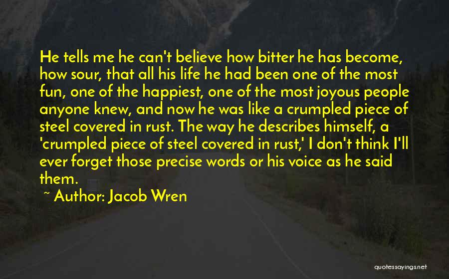 Jacob Wren Quotes: He Tells Me He Can't Believe How Bitter He Has Become, How Sour, That All His Life He Had Been