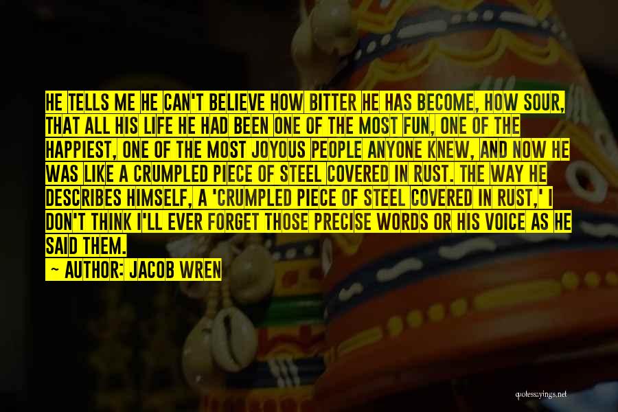 Jacob Wren Quotes: He Tells Me He Can't Believe How Bitter He Has Become, How Sour, That All His Life He Had Been