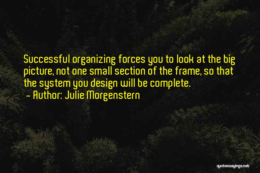Julie Morgenstern Quotes: Successful Organizing Forces You To Look At The Big Picture, Not One Small Section Of The Frame, So That The