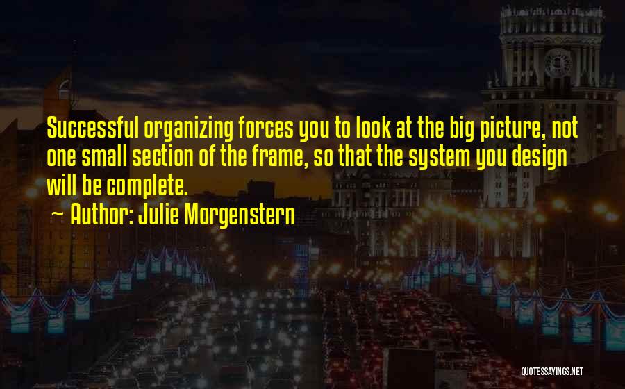 Julie Morgenstern Quotes: Successful Organizing Forces You To Look At The Big Picture, Not One Small Section Of The Frame, So That The