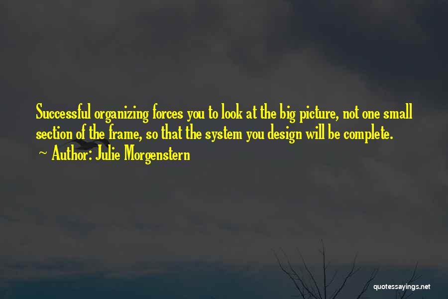Julie Morgenstern Quotes: Successful Organizing Forces You To Look At The Big Picture, Not One Small Section Of The Frame, So That The