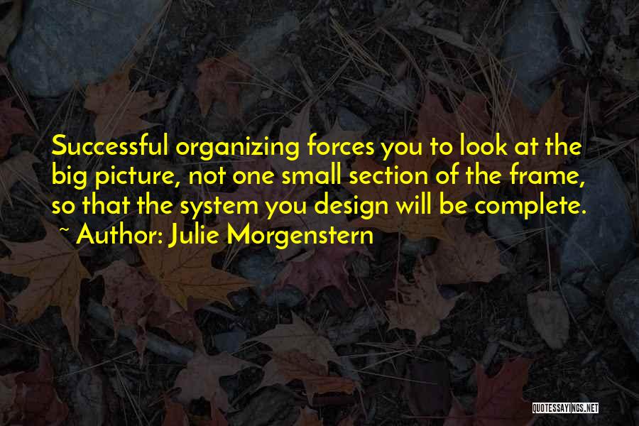 Julie Morgenstern Quotes: Successful Organizing Forces You To Look At The Big Picture, Not One Small Section Of The Frame, So That The