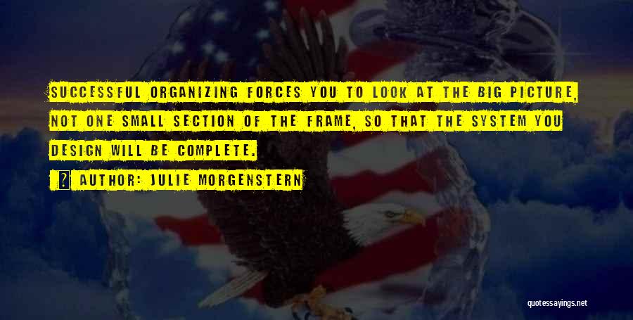 Julie Morgenstern Quotes: Successful Organizing Forces You To Look At The Big Picture, Not One Small Section Of The Frame, So That The