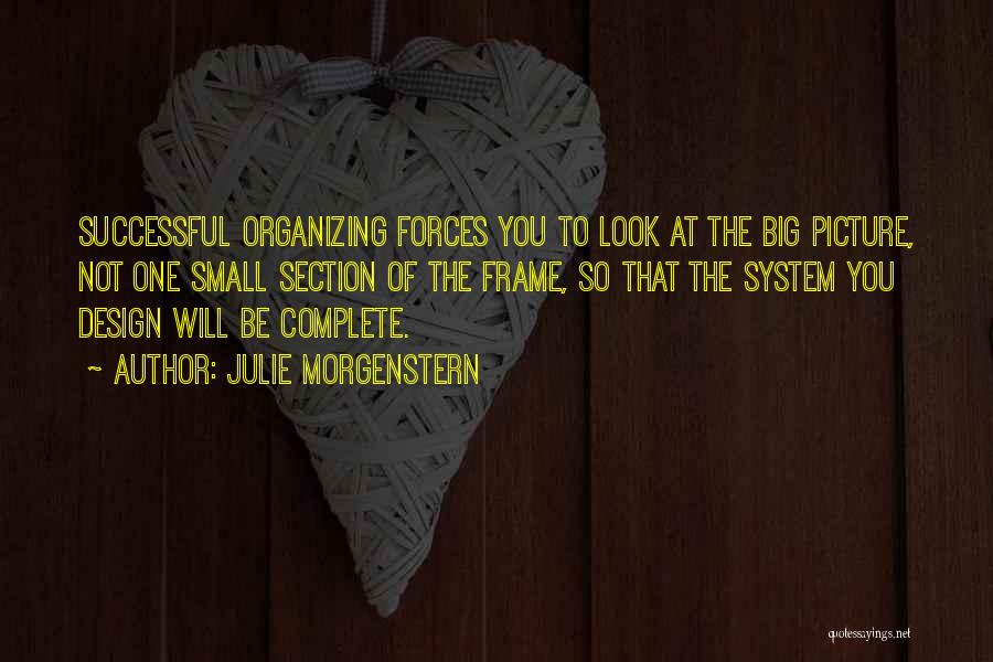 Julie Morgenstern Quotes: Successful Organizing Forces You To Look At The Big Picture, Not One Small Section Of The Frame, So That The