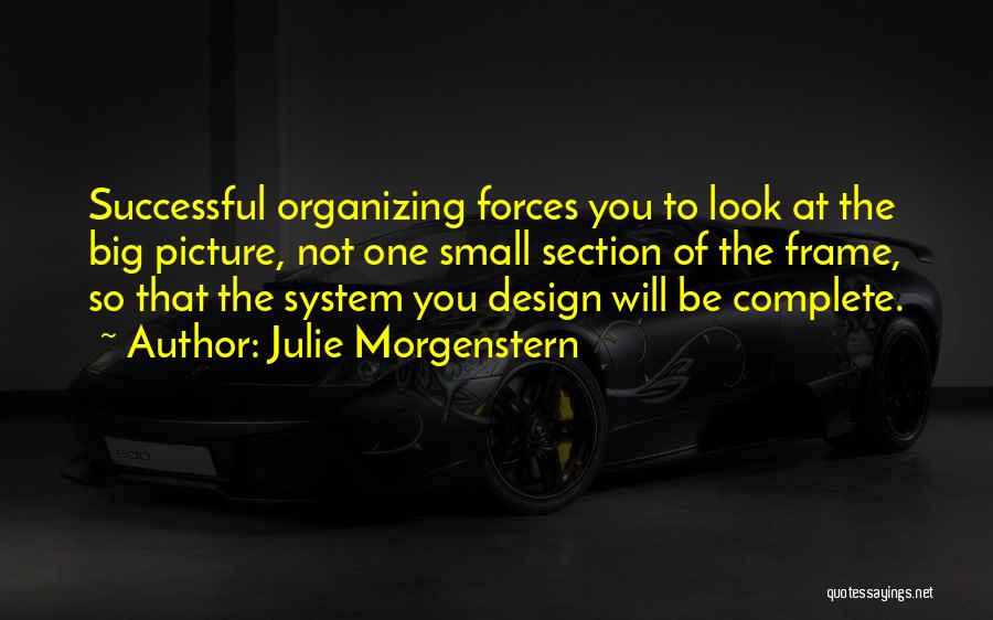 Julie Morgenstern Quotes: Successful Organizing Forces You To Look At The Big Picture, Not One Small Section Of The Frame, So That The