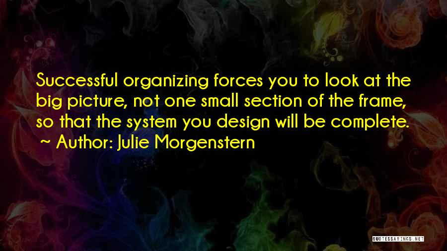 Julie Morgenstern Quotes: Successful Organizing Forces You To Look At The Big Picture, Not One Small Section Of The Frame, So That The