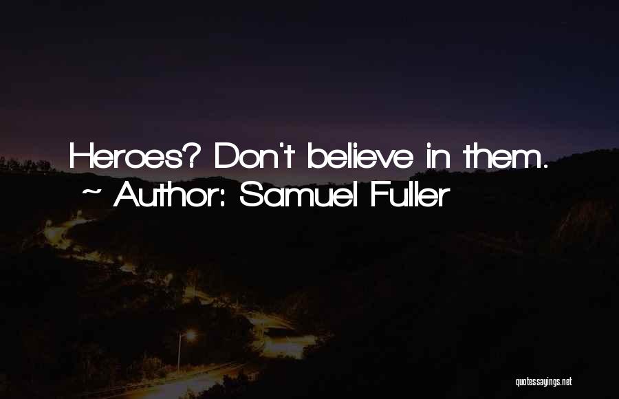 Samuel Fuller Quotes: Heroes? Don't Believe In Them.