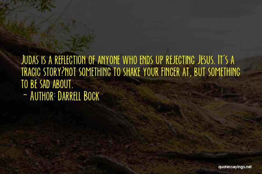 Darrell Bock Quotes: Judas Is A Reflection Of Anyone Who Ends Up Rejecting Jesus. It's A Tragic Story?not Something To Shake Your Finger