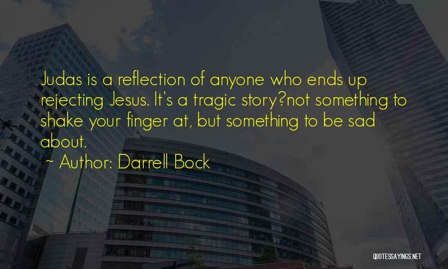 Darrell Bock Quotes: Judas Is A Reflection Of Anyone Who Ends Up Rejecting Jesus. It's A Tragic Story?not Something To Shake Your Finger